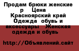 Продам брюки женские 46 р. › Цена ­ 800 - Красноярский край Одежда, обувь и аксессуары » Женская одежда и обувь   